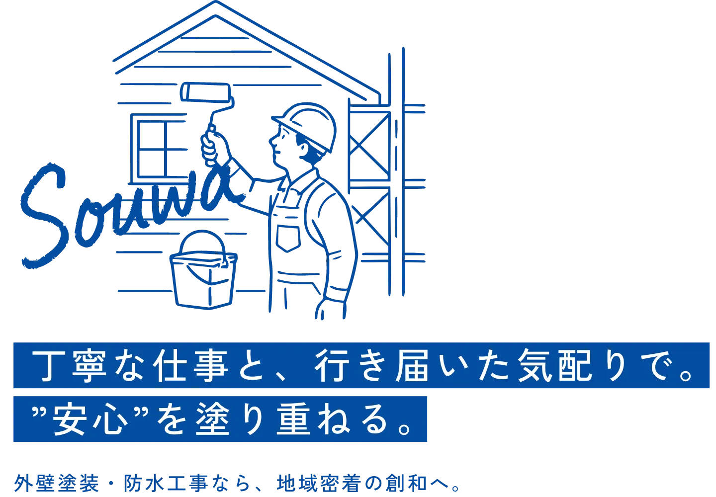 丁寧な仕事と、行き届いた気配りで。“安心”を塗り重ねる。外壁塗装・防水工事なら、地域密着の創和へ。